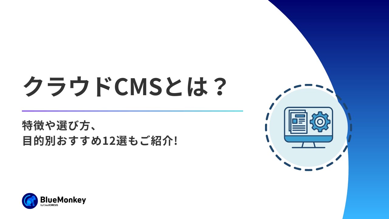 クラウドCMSとは?特徴や選び方、目的別おすすめ12選もご紹介!