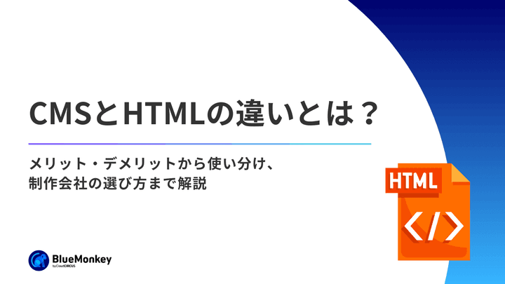 CMSとHTMLの違いとは？メリット・デメリットから使い分け、制作会社の選び方まで解説