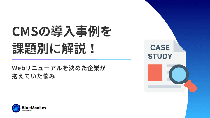 CMSの導入事例を課題別に解説！Webリニューアルを決めた企業が抱えていた悩み