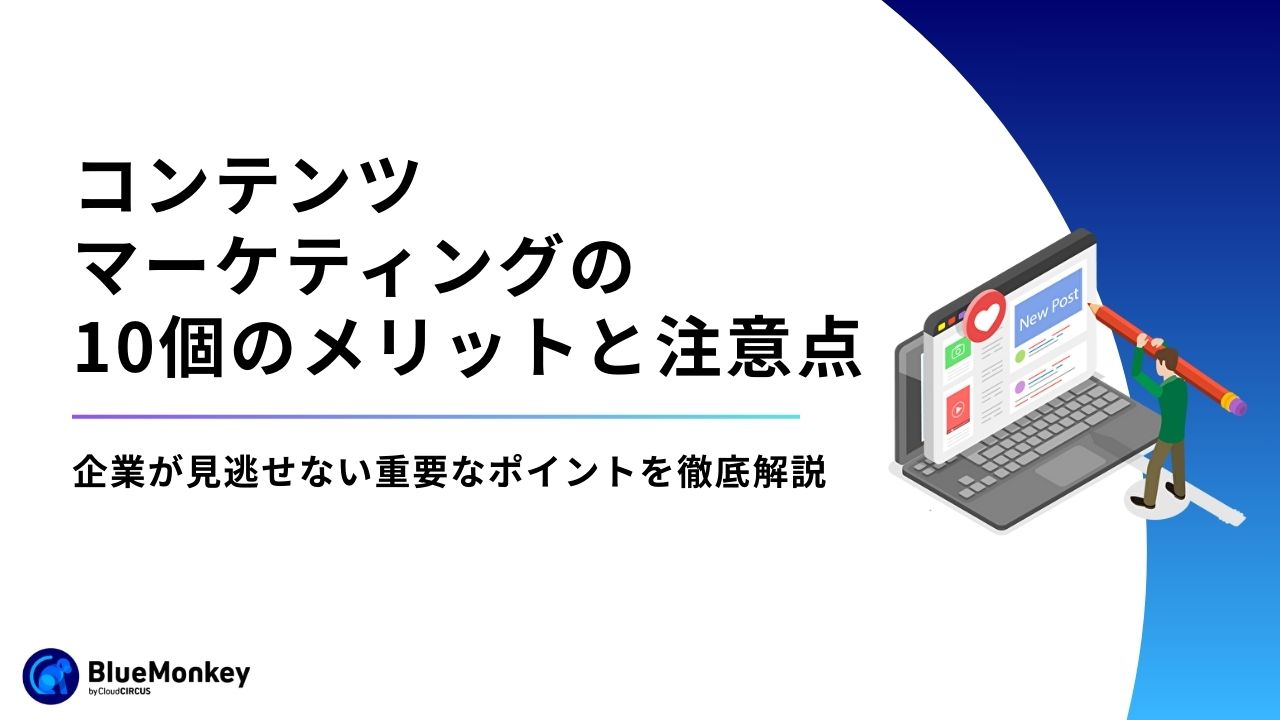 コンテンツマーケティングの10個のメリットと注意点。企業が見逃せない重要なポイントを徹底解説