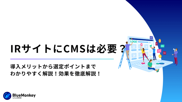 IRサイトにCMSは必要？導入メリットから選定ポイントまでわかりやすく解説！