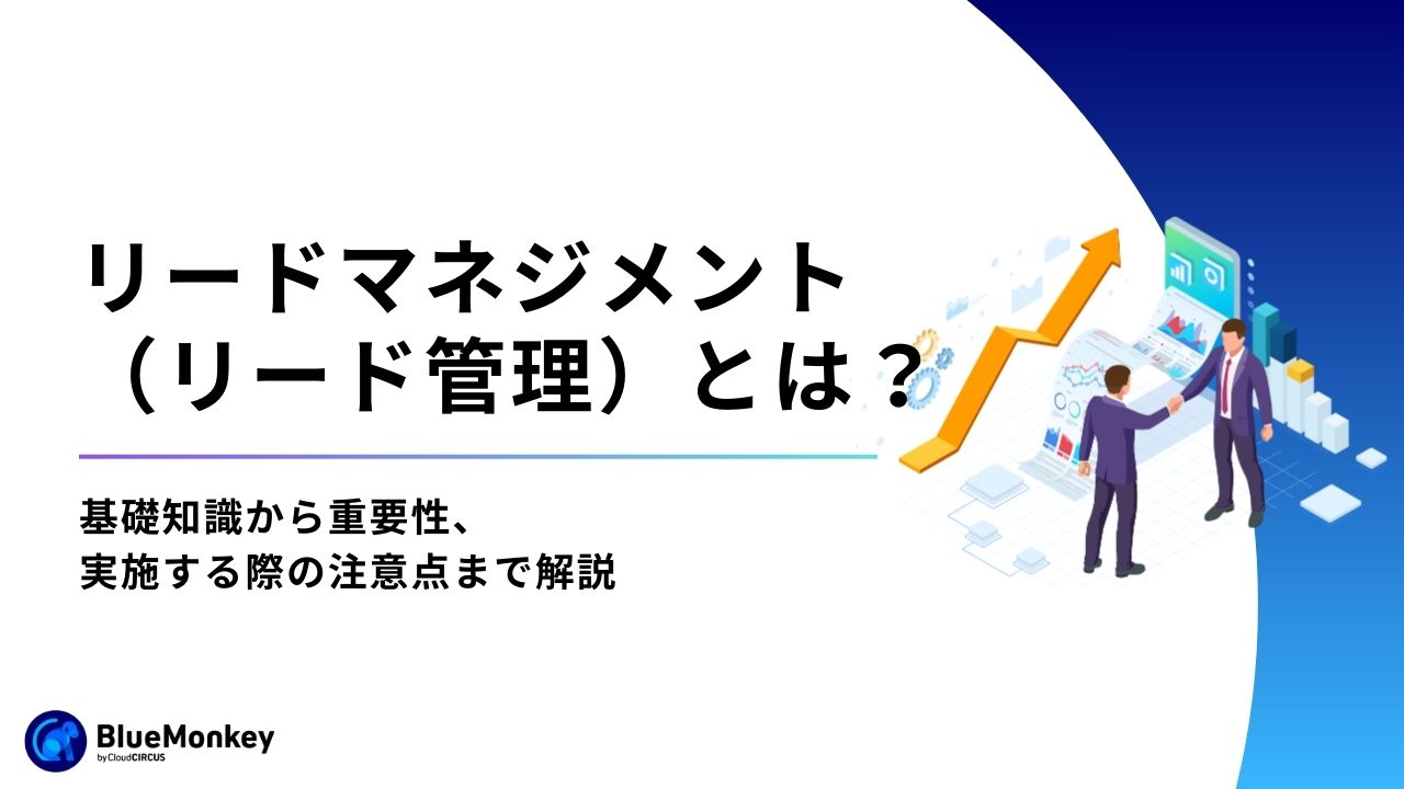 リードマネジメント（リード管理）とは？基礎知識から重要性、実施する際の注意点まで解説