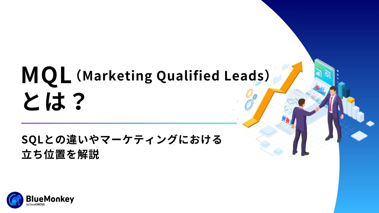 MQL（Marketing Qualified Leads）とは？SQLとの違いやマーケティングにおける立ち位置を解説