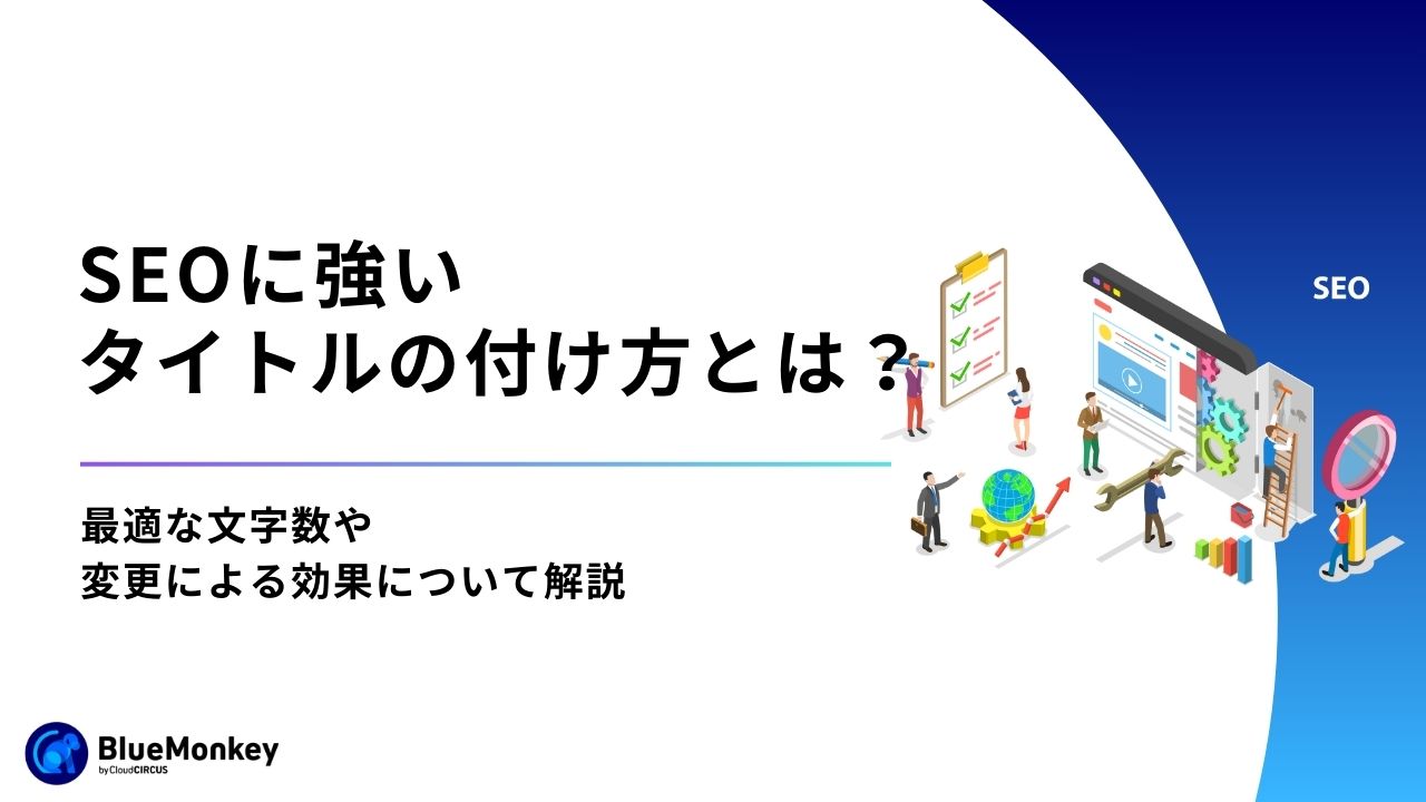 SEOに強いタイトルの付け方とは？最適な文字数や変更による効果について解説